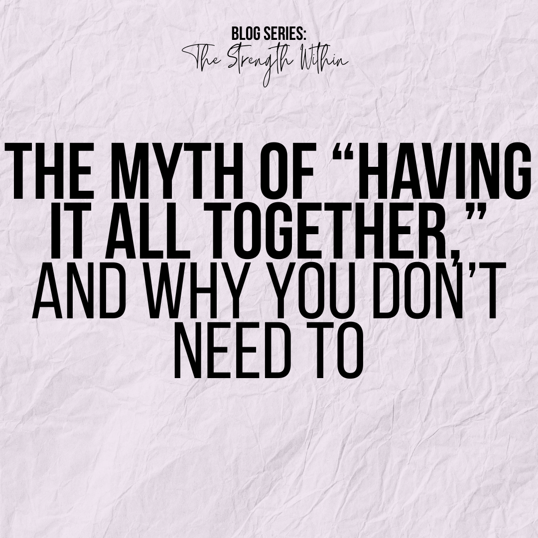 The Myth of “Having it All Together,” and Why You Don’t Need To